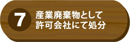 ⑦産業廃棄物として許可会社にて処分